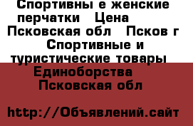 Спортивны е женские перчатки › Цена ­ 800 - Псковская обл., Псков г. Спортивные и туристические товары » Единоборства   . Псковская обл.